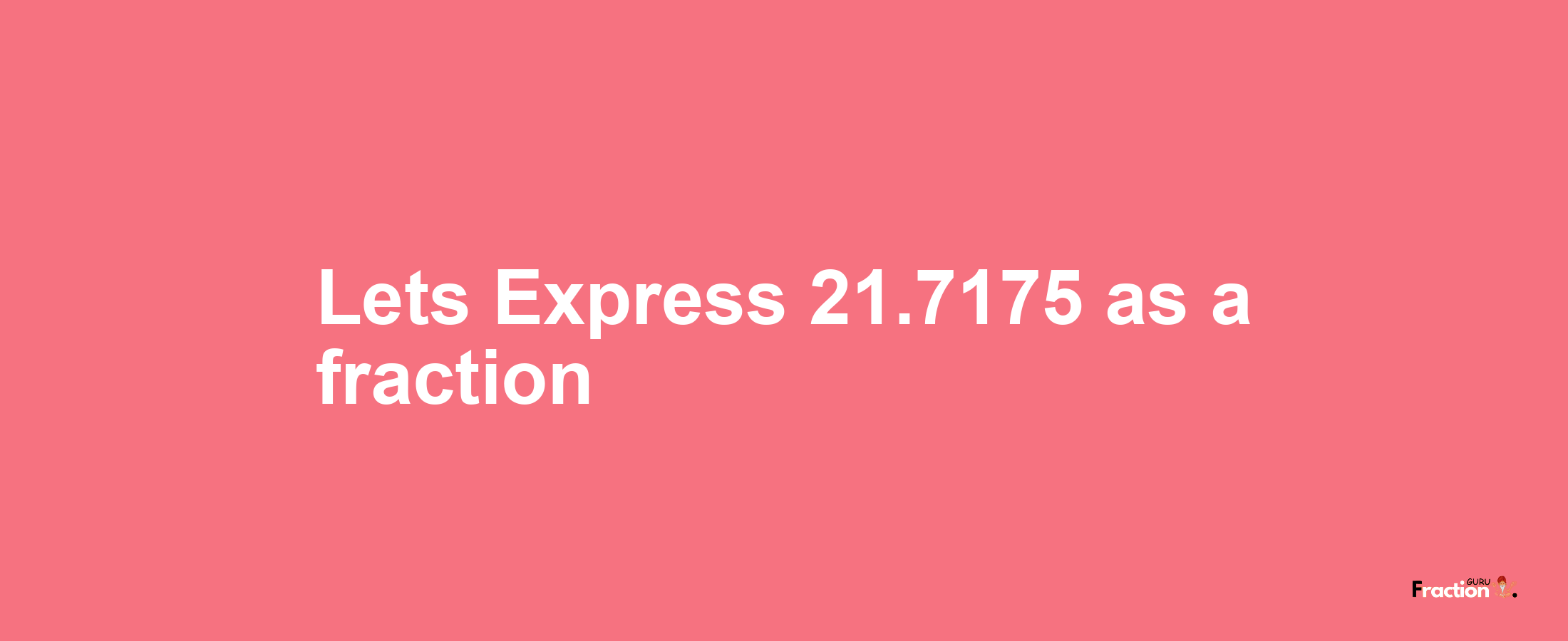 Lets Express 21.7175 as afraction